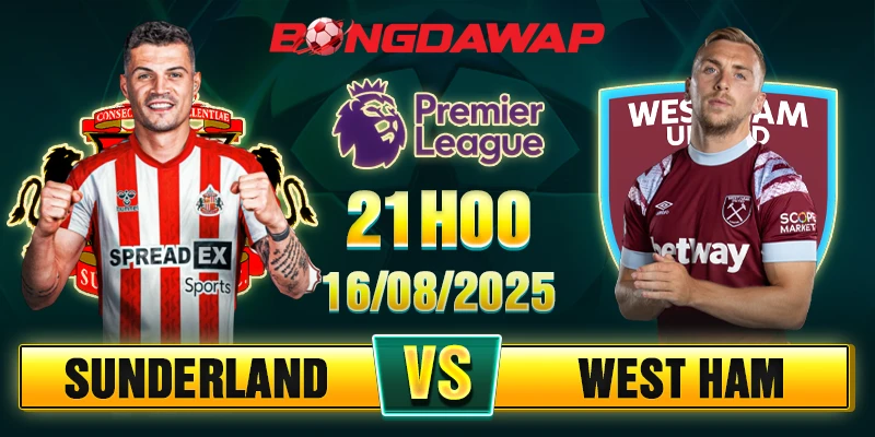 Soi Kèo Sunderland Vs West Ham 21h00 16/08 - Ngoại hạng Anh